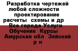 Разработка чертежей любой сложности, 3D-проектирование, расчеты, схемы и др.  - Все города Услуги » Обучение. Курсы   . Амурская обл.,Зейский р-н